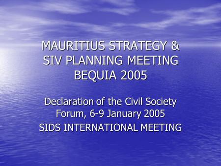 MAURITIUS STRATEGY & SIV PLANNING MEETING BEQUIA 2005 Declaration of the Civil Society Forum, 6-9 January 2005 SIDS INTERNATIONAL MEETING.