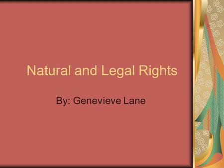 Natural and Legal Rights By: Genevieve Lane. Natural Right Natural rights (also called moral rights or inalienable rights) are rights which are not contingent.