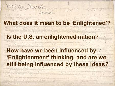 What does it mean to be ‘Enlightened’? Is the U.S. an enlightened nation? How have we been influenced by ‘Enlightenment’ thinking, and are we still being.