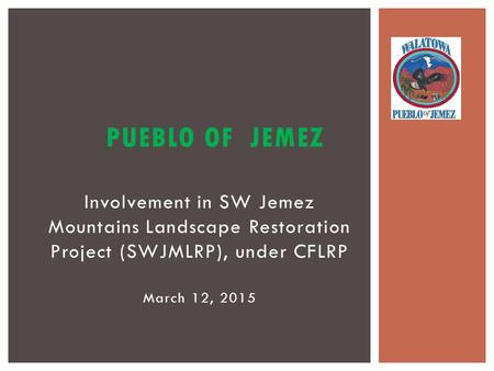 Involvement in SW Jemez Mountains Landscape Restoration Project (SWJMLRP), under CFLRP March 12, 2015 PUEBLO OF JEMEZ.