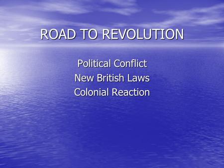 ROAD TO REVOLUTION Political Conflict New British Laws Colonial Reaction.