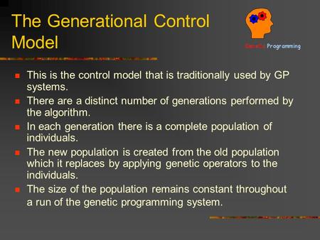 The Generational Control Model This is the control model that is traditionally used by GP systems. There are a distinct number of generations performed.