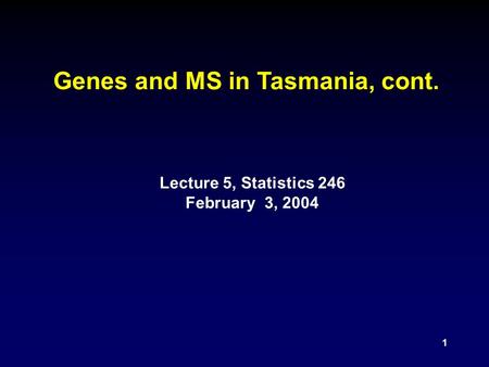 1 Genes and MS in Tasmania, cont. Lecture 5, Statistics 246 February 3, 2004.