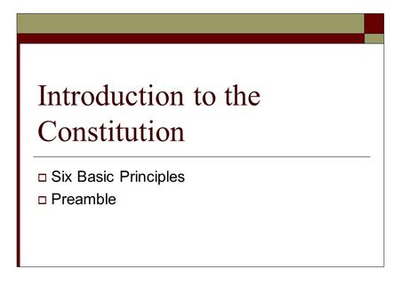 Introduction to the Constitution  Six Basic Principles  Preamble.