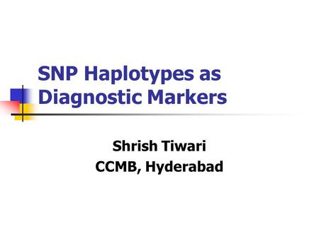SNP Haplotypes as Diagnostic Markers Shrish Tiwari CCMB, Hyderabad.