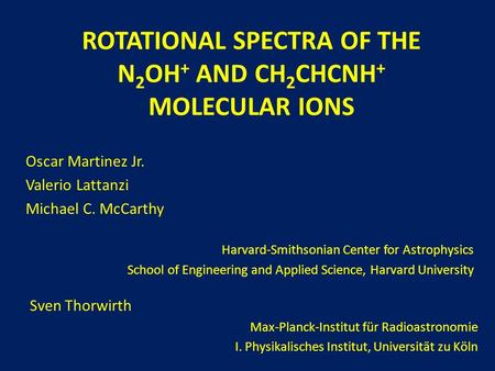 ROTATIONAL SPECTRA OF THE N 2 OH + AND CH 2 CHCNH + MOLECULAR IONS Oscar Martinez Jr. Valerio Lattanzi Michael C. McCarthy Harvard-Smithsonian Center for.