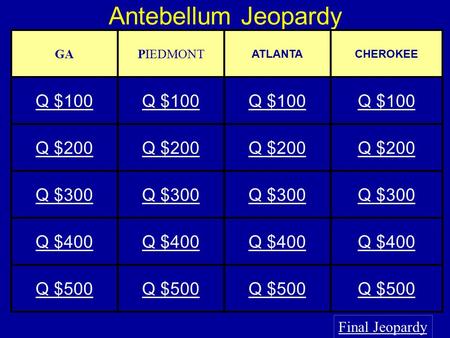 Antebellum Jeopardy Final Jeopardy GAPIEDMONT ATLANTACHEROKEE Q $100 Q $200 Q $300 Q $400 Q $500.