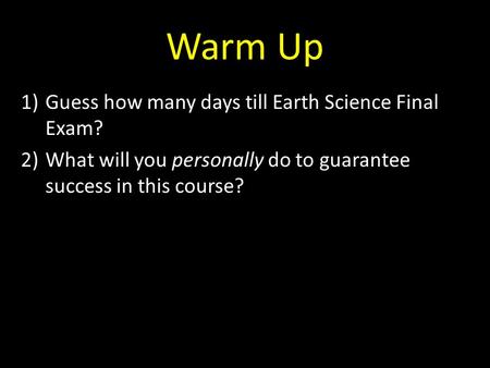 Warm Up 1)Guess how many days till Earth Science Final Exam? 2)What will you personally do to guarantee success in this course?