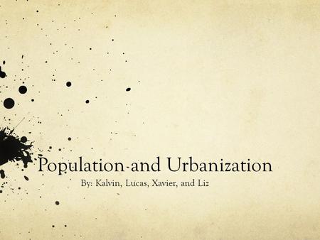 Population and Urbanization By: Kalvin, Lucas, Xavier, and Liz.