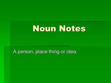 Noun Notes A person, place thing or idea.. Common Nouns  A general name for a person, place thing or idea  Not usually capitalized  Examples: astronaut,