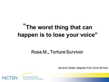 “ The worst thing that can happen is to lose your voice” Rosa M., Torture Survivor Several Slides adapted from Dina Birman.