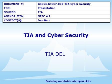 Fostering worldwide interoperability TIA and Cyber Security TIA DEL DOCUMENT #:GSC14-GTSC7-006 TIA Cyber Security FOR:Presentation SOURCE:TIA AGENDA ITEM:GTSC.
