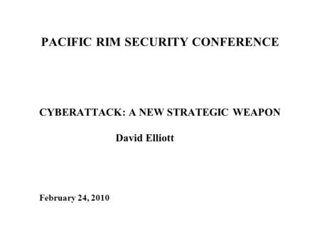 PACIFIC RIM SECURITY CONFERENCE CYBERATTACK: A NEW STRATEGIC WEAPON David Elliott February 24, 2010.