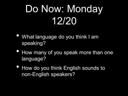 Do Now: Monday 12/20 What language do you think I am speaking? How many of you speak more than one language? How do you think English sounds to non-English.