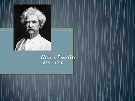 1835 – 1910. -Born as Samuel Langhorne Clemens in Missouri -forced to go to work as a newspaper editor at the age of 12, after his father died (mostly.