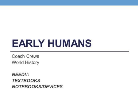 EARLY HUMANS Coach Crews World History NEED!!: TEXTBOOKS NOTEBOOKS/DEVICES.