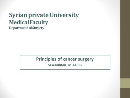 Syrian private University Medical Faculty Department of Surgery Principles of cancer surgery M.A.Kubtan, MD-FRCS.
