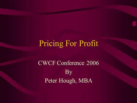 Pricing For Profit CWCF Conference 2006 By Peter Hough, MBA.