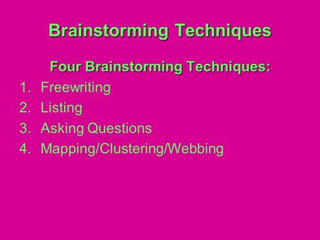 Brainstorming Techniques Four Brainstorming Techniques: 1.Freewriting 2.Listing 3.Asking Questions 4.Mapping/Clustering/Webbing.