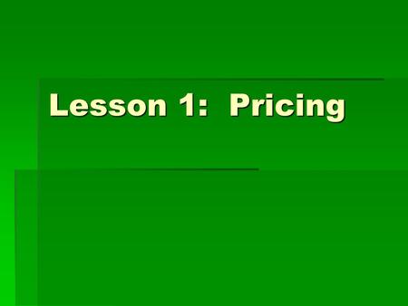 Lesson 1: Pricing. Objectives You will:  Calculate price based on unit cost and desired profit  Compute margin based on price and unit cost  Maximize.