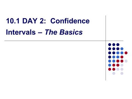 10.1 DAY 2: Confidence Intervals – The Basics. How Confidence Intervals Behave We select the confidence interval, and the margin of error follows… We.