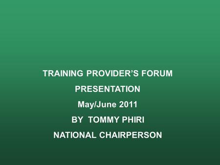 TRAINING PROVIDER’S FORUM PRESENTATION May/June 2011 BY TOMMY PHIRI NATIONAL CHAIRPERSON.
