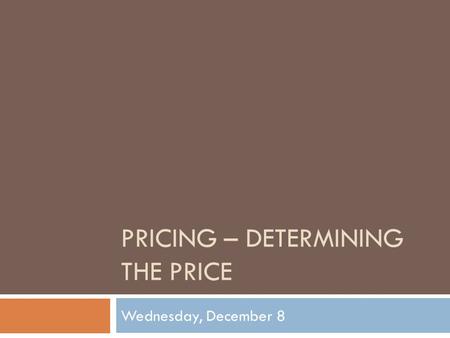 PRICING – DETERMINING THE PRICE Wednesday, December 8.