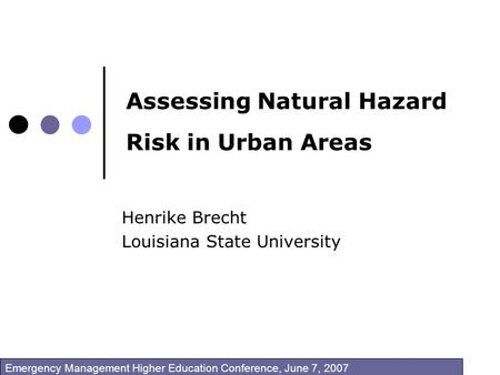 Assessing Natural Hazard Risk in Urban Areas Henrike Brecht Louisiana State University Emergency Management Higher Education Conference, June 7, 2007.