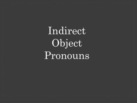 Indirect Object Pronouns. An indirect object is a person which indirectly receives the action of a verb. In French, the indirect object comes directly.