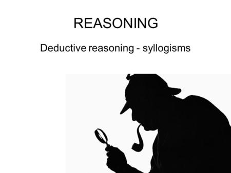 REASONING Deductive reasoning - syllogisms. Syllogisms are examples of gaining knowledge by reasoning. Can you discuss in your groups the benefits of.