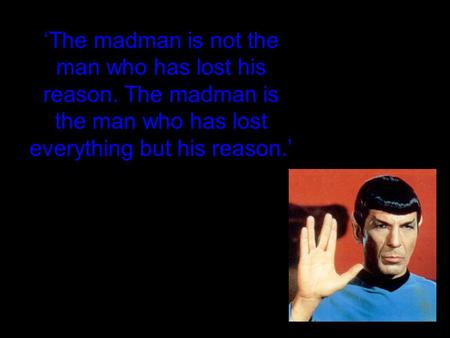 ‘The madman is not the man who has lost his reason. The madman is the man who has lost everything but his reason.’