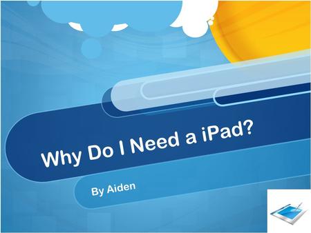 Why Do I Need a iPad? By Aiden. Description of how an iPad will help me: If I had a iPad I would be able to play apps to help me with my multiplication.