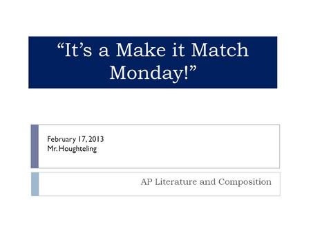 “It’s a Make it Match Monday!” AP Literature and Composition February 17, 2013 Mr. Houghteling.