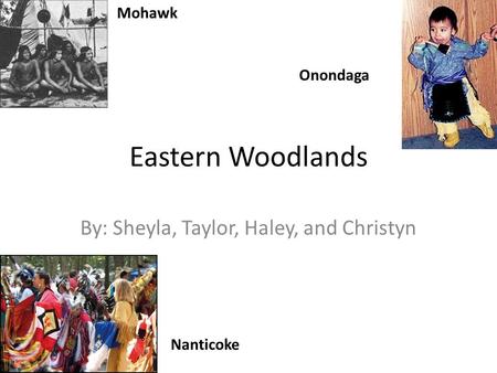 Eastern Woodlands By: Sheyla, Taylor, Haley, and Christyn Mohawk Nanticoke Onondaga.