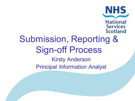 Submission, Reporting & Sign-off Process Kirsty Anderson Principal Information Analyst.