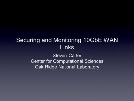 Securing and Monitoring 10GbE WAN Links Steven Carter Center for Computational Sciences Oak Ridge National Laboratory.