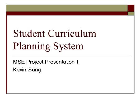 Student Curriculum Planning System MSE Project Presentation I Kevin Sung.