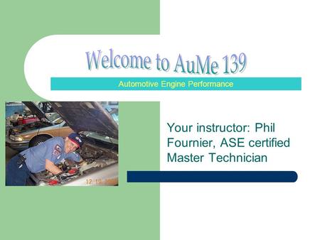 Your instructor: Phil Fournier, ASE certified Master Technician Automotive Engine Performance.