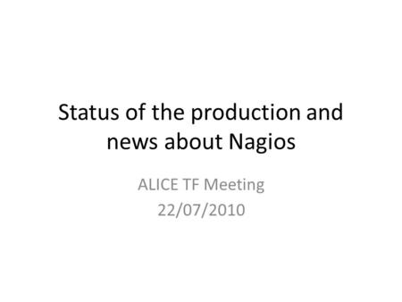 Status of the production and news about Nagios ALICE TF Meeting 22/07/2010.