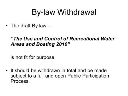 By-law Withdrawal The draft By-law – “The Use and Control of Recreational Water Areas and Boating 2010” is not fit for purpose. It should be withdrawn.