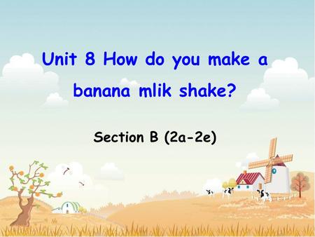 Unit 8 How do you make a banana mlik shake? Section B (2a-2e)