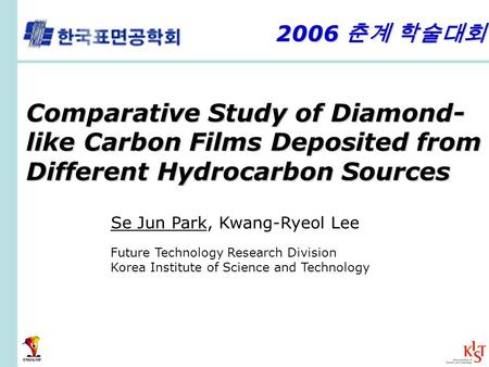 Comparative Study of Diamond- like Carbon Films Deposited from Different Hydrocarbon Sources Se Jun Park, Kwang-Ryeol Lee Future Technology Research Division.