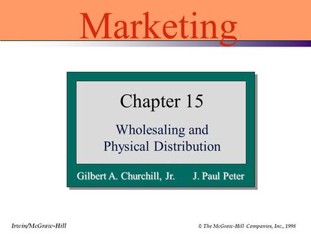 Irwin/McGraw-Hill © The McGraw-Hill Companies, Inc., 1998 Gilbert A. Churchill, Jr. J. Paul Peter Chapter 15 Wholesaling and Physical Distribution Marketing.