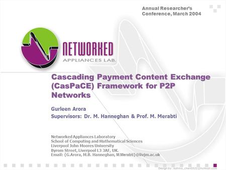 Cascading Payment Content Exchange (CasPaCE) Framework for P2P Networks Gurleen Arora Supervisors: Dr. M. Hanneghan & Prof. M. Merabti Networked Appliances.