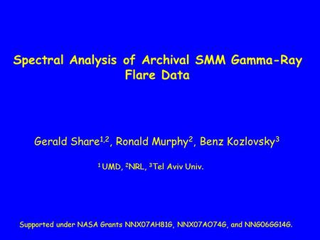 Spectral Analysis of Archival SMM Gamma-Ray Flare Data Gerald Share 1,2, Ronald Murphy 2, Benz Kozlovsky 3 1 UMD, 2 NRL, 3 Tel Aviv Univ. Supported under.