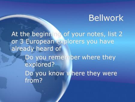Bellwork At the beginning of your notes, list 2 or 3 European explorers you have already heard of Do you remember where they explored? Do you know where.