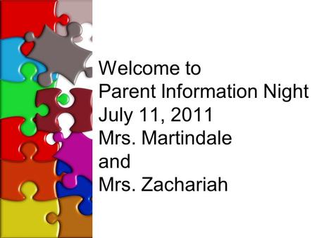 Welcome to Parent Information Night July 11, 2011 Mrs. Martindale and Mrs. Zachariah.