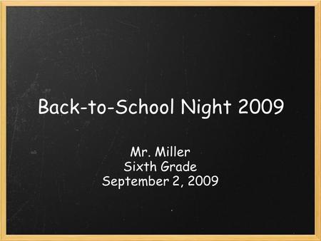Back-to-School Night 2009 Mr. Miller Sixth Grade September 2, 2009.