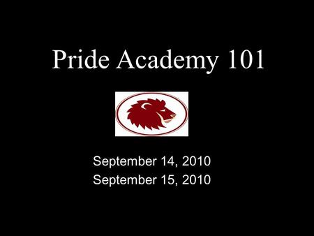 Pride Academy 101 September 14, 2010 September 15, 2010.