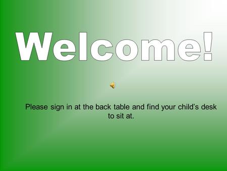 Please sign in at the back table and find your child’s desk to sit at.